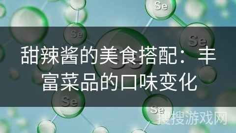 甜辣酱的美食搭配：丰富菜品的口味变化