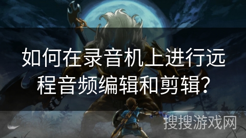 如何在录音机上进行远程音频编辑和剪辑? 如何在录音机上进行远程音频编辑和剪辑?