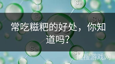 常吃糍粑的好处，你知道吗？