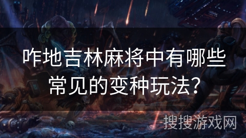 咋地吉林麻将中有哪些常见的变种玩法？