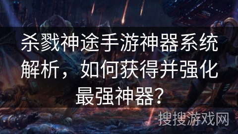 杀戮神途手游神器系统解析,如何获得并强化最强神器? 杀戮神途手游神器系统解析,如何获得并强化最强神器?