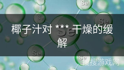 椰子汁对 *** 干燥的缓解