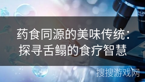 药食同源的美味传统：探寻舌鳎的食疗智慧