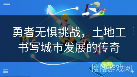 勇者无惧挑战，土地工书写城市发展的传奇