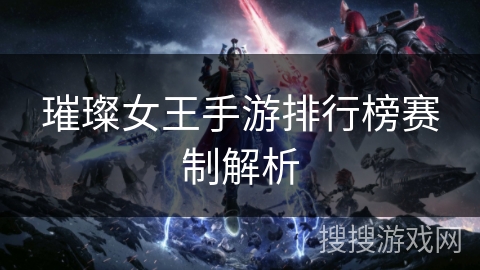 璀璨女王手游排行榜赛制解析