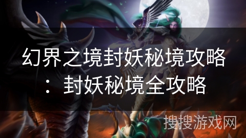 幻界之境封妖秘境攻略：封妖秘境全攻略