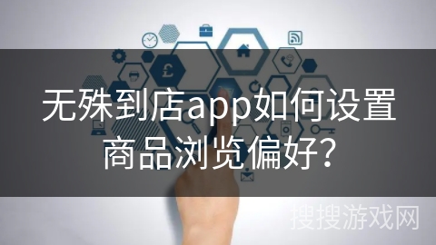 无殊到店app如何设置商品浏览偏好？