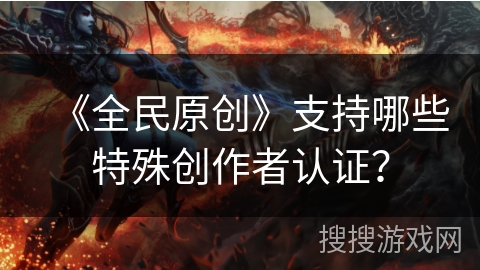 《全民原创》支持哪些特殊创作者认证？