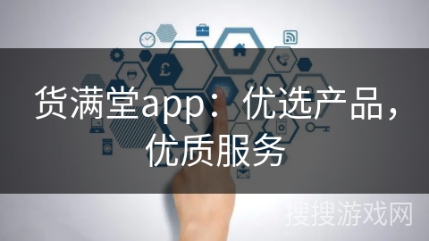 货满堂app：优选产品，优质服务