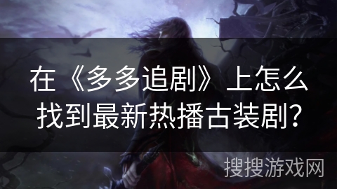 在《多多追剧》上怎么找到最新热播古装剧？