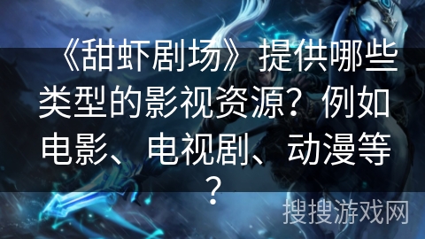 《甜虾剧场》提供哪些类型的影视资源？例如电影、电视剧、动漫等？