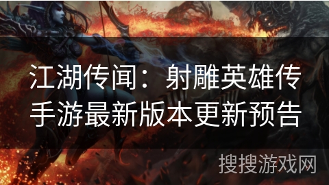 江湖传闻:射雕英雄传手游最新版本更新预告 江湖传闻:射雕英雄传手游最新版本更新预告