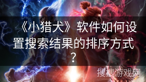 《小猎犬》软件如何设置搜索结果的排序方式？