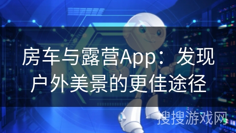 房车与露营App：发现户外美景的更佳途径