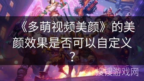 《多萌视频美颜》的美颜效果是否可以自定义？