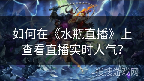 如何在《水瓶直播》上查看直播实时人气？