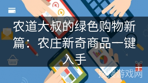 农道大叔的绿色购物新篇：农庄新奇商品一键入手