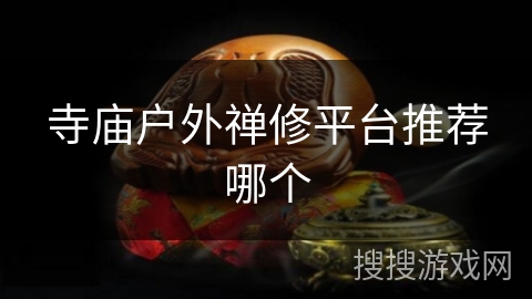 寺庙户外禅修平台推荐哪个