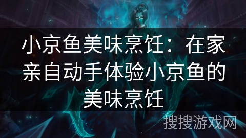 小京鱼美味烹饪:在家亲自动手体验小京鱼的美味烹饪 小京鱼美味烹饪:在家亲自动手体验小京鱼的美味烹饪
