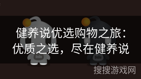 健养说优选购物之旅：优质之选，尽在健养说