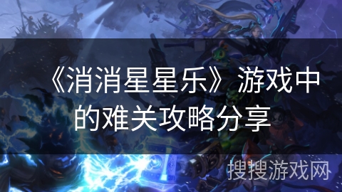 《消消星星乐》游戏中的难关攻略分享