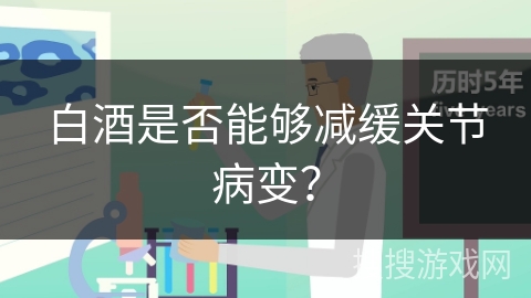 白酒是否能够减缓关节病变？