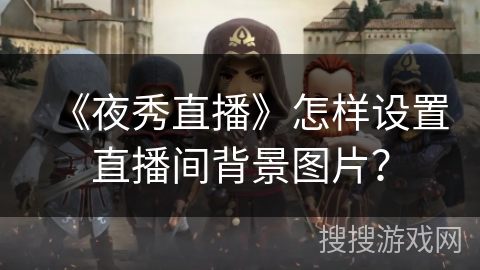 《夜秀直播》怎样设置直播间背景图片？