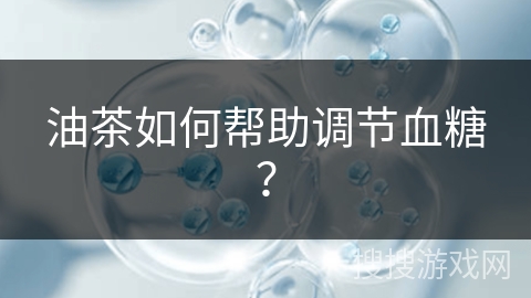 油茶如何帮助调节血糖？
