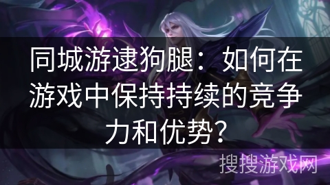 同城游逮狗腿：如何在游戏中保持持续的竞争力和优势？
