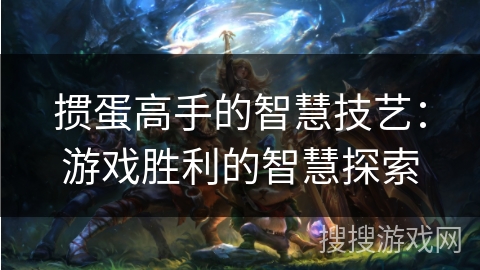 掼蛋高手的智慧技艺：游戏胜利的智慧探索
