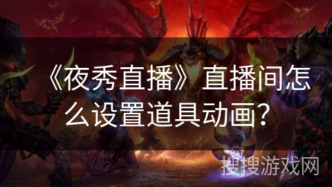 《夜秀直播》直播间怎么设置道具动画？