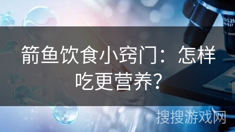 箭鱼饮食小窍门：怎样吃更营养？