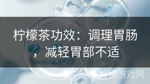 柠檬茶功效：调理胃肠，减轻胃部不适