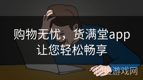 购物无忧，货满堂app让您轻松畅享