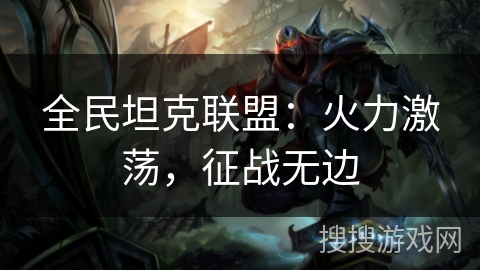 全民坦克联盟：火力激荡，征战无边