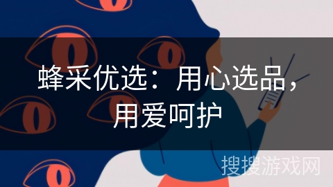 蜂采优选:用心选品,用爱呵护