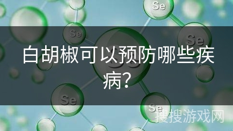 白胡椒可以预防哪些疾病？