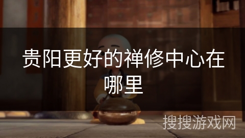 贵阳更好的禅修中心在哪里