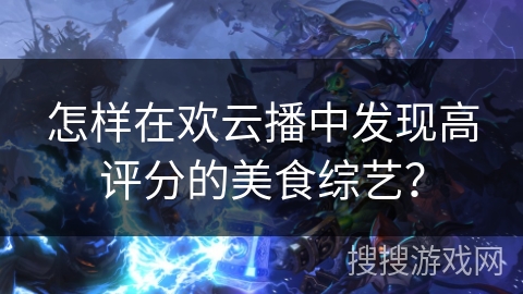 怎样在欢云播中发现高评分的美食综艺？