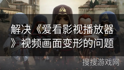 解决《爱看影视播放器》视频画面变形的问题