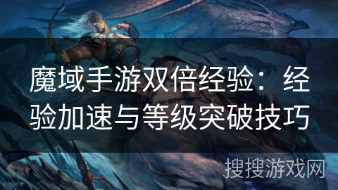 魔域手游双倍经验:经验加速与等级突破技巧 魔域手游双倍经验:经验加速与等级突破技巧