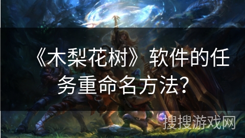 《木梨花树》软件的任务重命名方法？