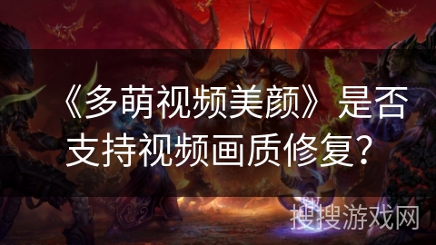 《多萌视频美颜》是否支持视频画质修复？