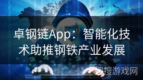 卓钢链App:智能化技术助推钢铁产业发展
