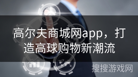 高尔夫商城网app,打造高球购物新潮流
