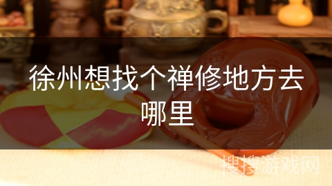 徐州想找个禅修地方去哪里