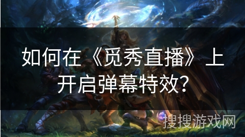 如何在《觅秀直播》上开启弹幕特效? 如何在《觅秀直播》上开启弹幕特效?