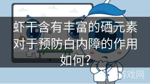 虾干含有丰富的硒元素对于预防白内障的作用如何？