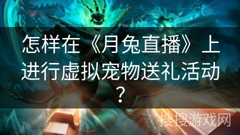 怎样在《月兔直播》上进行虚拟宠物送礼活动？
