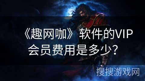 《趣网咖》软件的VIP会员费用是多少? 《趣网咖》软件的VIP会员费用是多少?